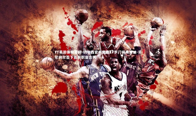 YY易游体育官网-切尔西官方宣布17岁门将弗雷迪-贝尔纳尔签下首份职业合同