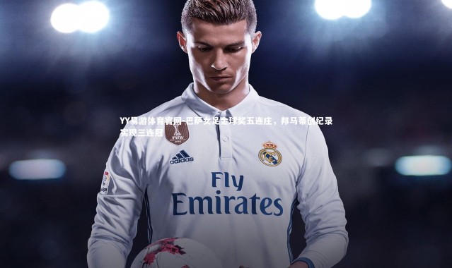 YY易游体育官网-巴萨女足金球奖五连庄，邦马蒂创纪录实现三连冠