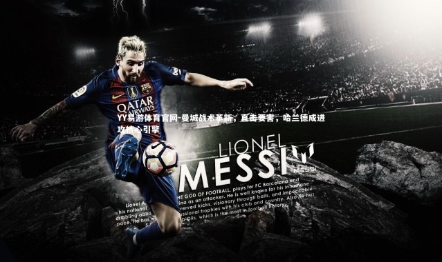 YY易游体育官网-曼城战术革新，直击要害，哈兰德成进攻核心引擎