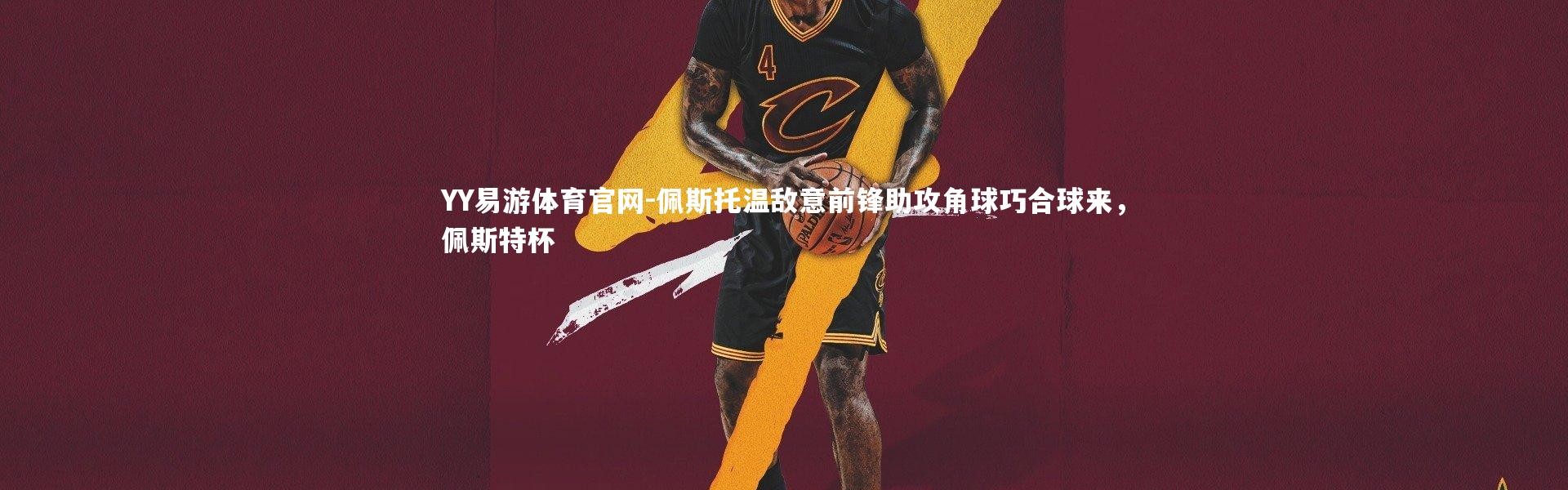 YY易游体育官网-佩斯托温敌意前锋助攻角球巧合球来，佩斯特杯