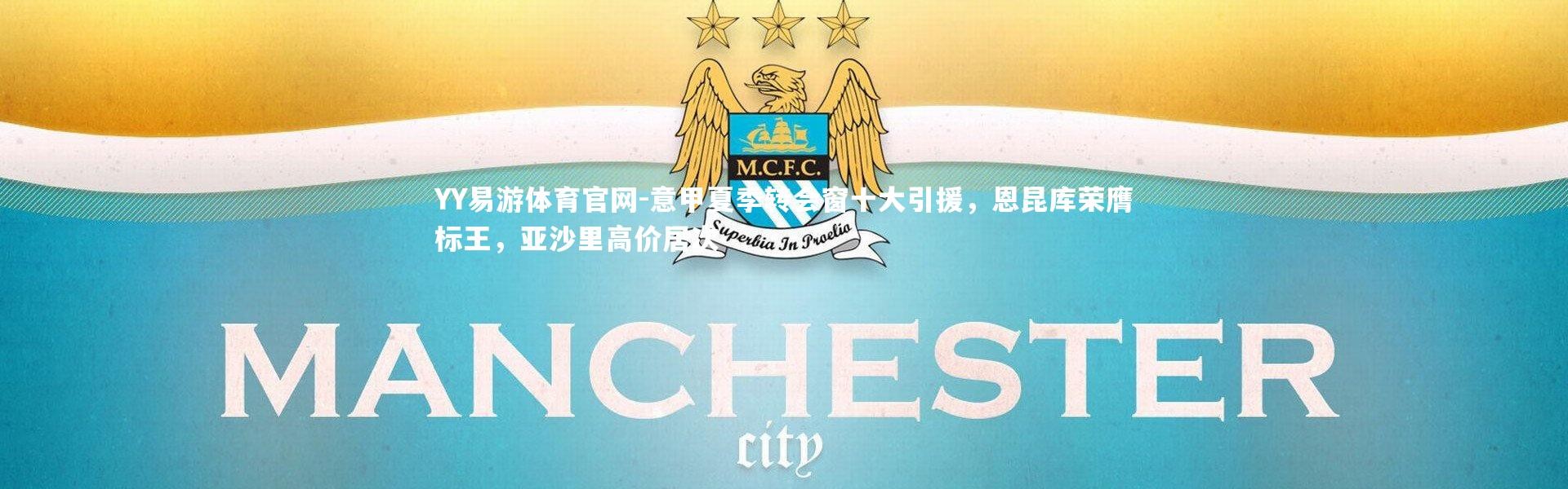 YY易游体育官网-意甲夏季转会窗十大引援，恩昆库荣膺标王，亚沙里高价居次