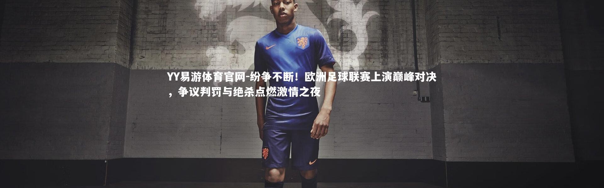 YY易游体育官网-纷争不断！欧洲足球联赛上演巅峰对决，争议判罚与绝杀点燃激情之夜