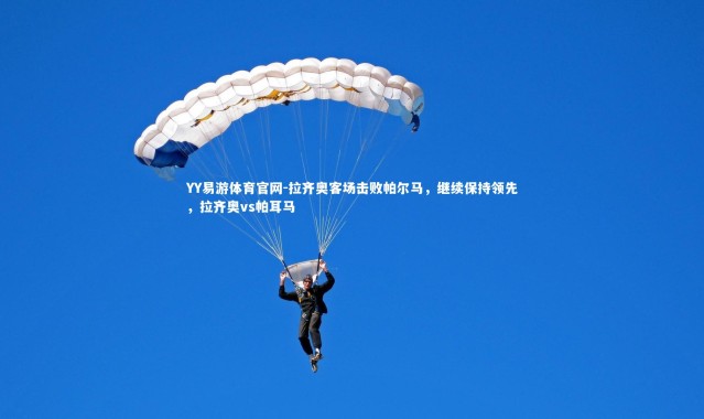 YY易游体育官网-拉齐奥客场击败帕尔马，继续保持领先，拉齐奥vs帕耳马