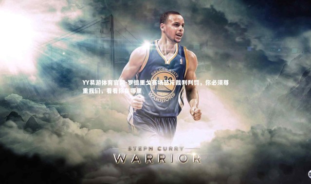 YY易游体育官网-罗德里戈赛场怒斥裁判判罚，你必须尊重我们，看看你在哪里