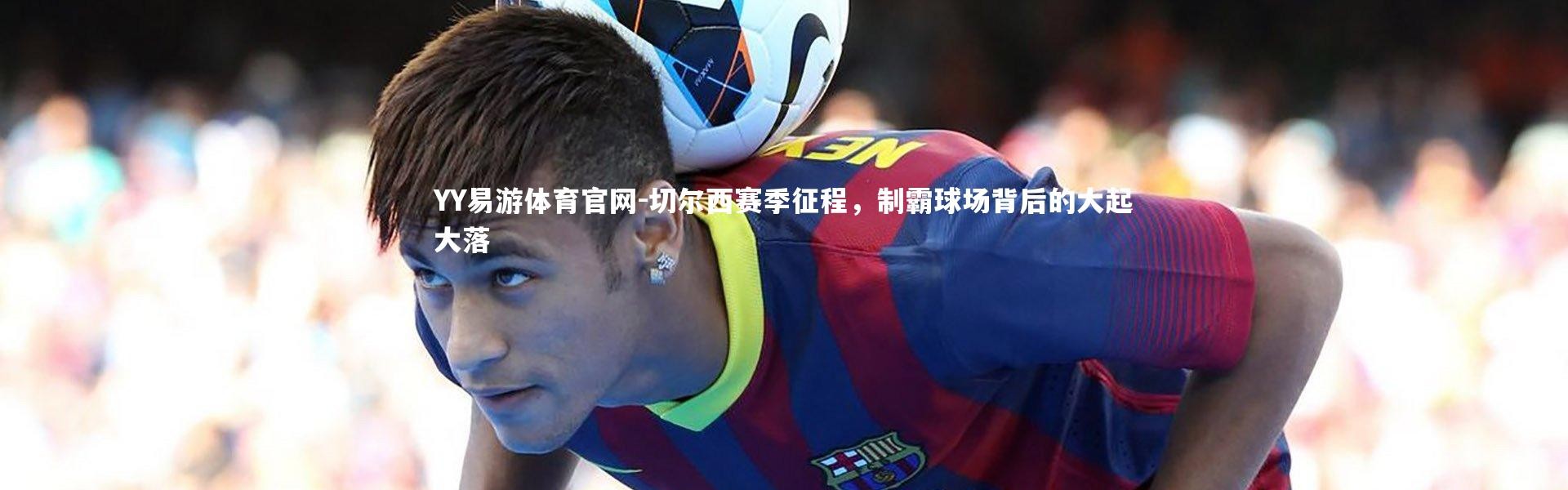 YY易游体育官网-切尔西赛季征程，制霸球场背后的大起大落