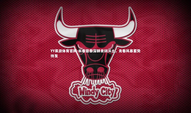 YY易游体育官网-长春亚泰深耕青训沃土，青春风暴蓄势待发