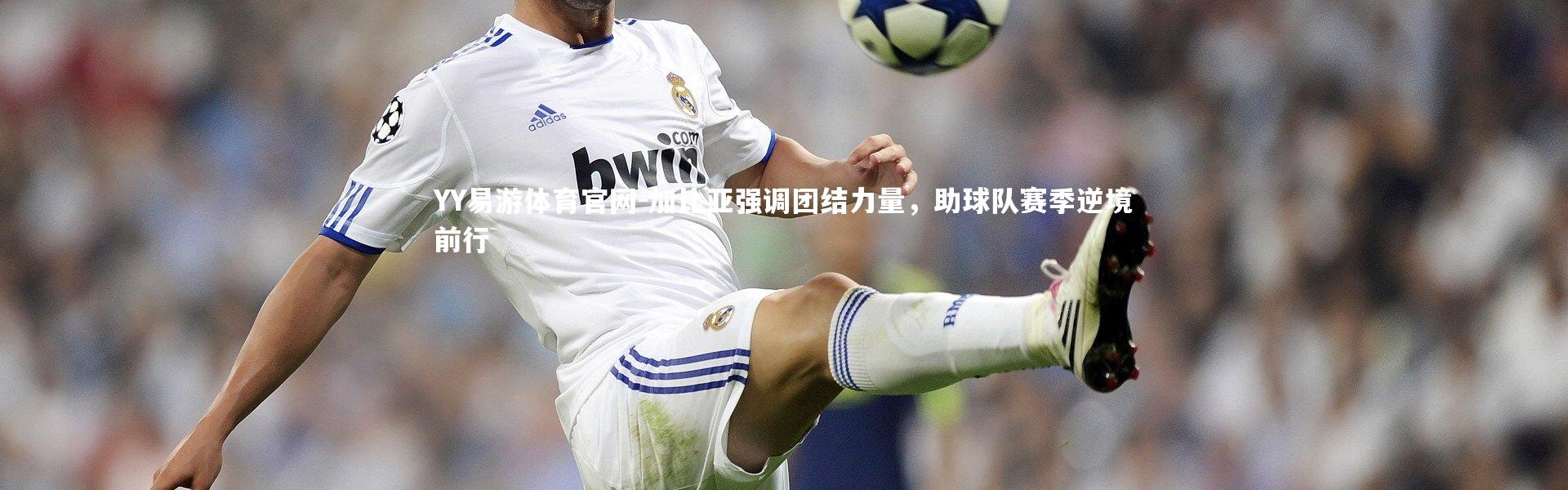 YY易游体育官网-加比亚强调团结力量，助球队赛季逆境前行