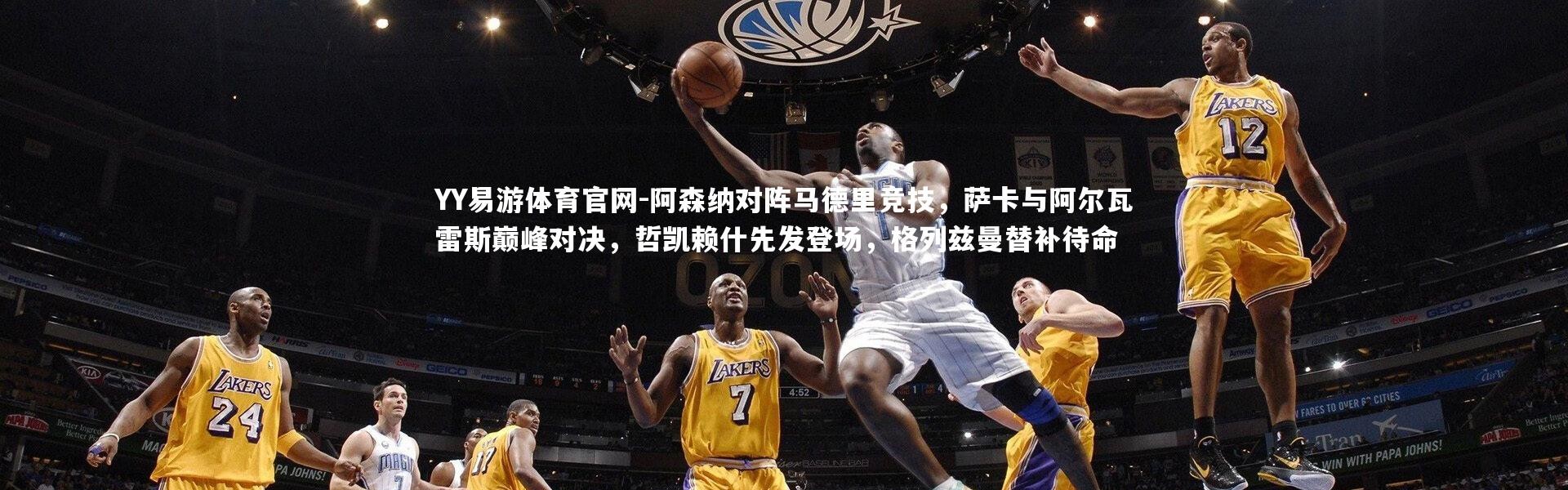 YY易游体育官网-阿森纳对阵马德里竞技，萨卡与阿尔瓦雷斯巅峰对决，哲凯赖什先发登场，格列兹曼替补待命