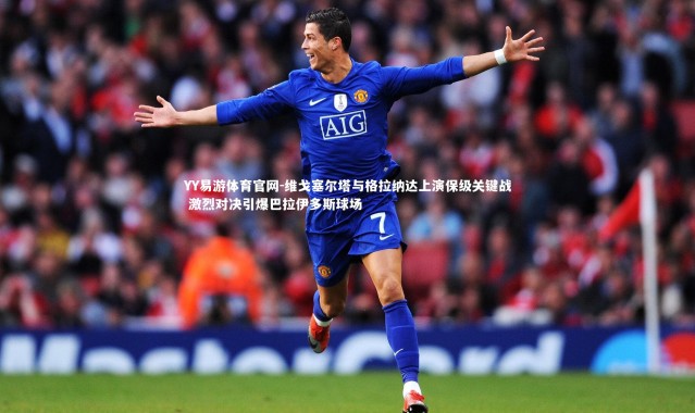 YY易游体育官网-维戈塞尔塔与格拉纳达上演保级关键战 激烈对决引爆巴拉伊多斯球场