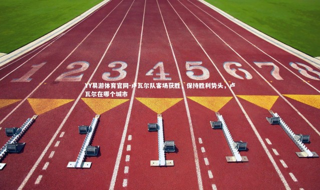 YY易游体育官网-卢瓦尔队客场获胜，保持胜利势头，卢瓦尔在哪个城市