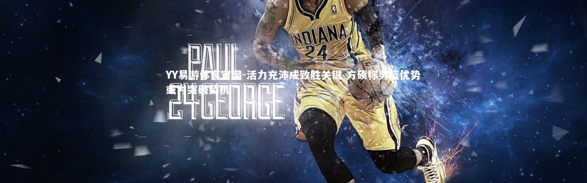YY易游体育官网-活力充沛成致胜关键 方硕称男篮优势或为突破契机