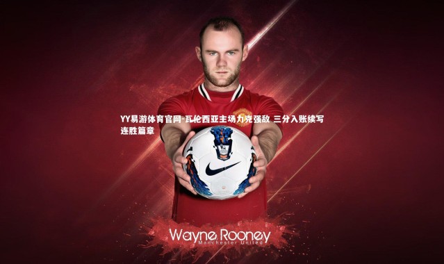 YY易游体育官网-瓦伦西亚主场力克强敌 三分入账续写连胜篇章