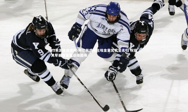 YY易游体育官网-姆巴佩盛赞杜埃金童奖实至名归 祝福其早日康复重返绿茵场