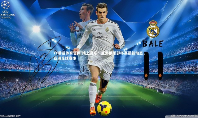 YY易游体育官网-线上足坛：亚洲俱乐部杯赛最新动态，亚洲足球赛事