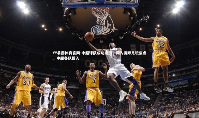 YY易游体育官网-中超球队成功突围，闯入国际足坛焦点，中超各队投入