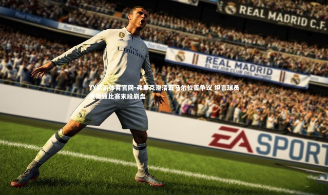 YY易游体育官网-弗里克澄清亚马尔位置争议 坦言球员疲劳致比赛末段崩盘