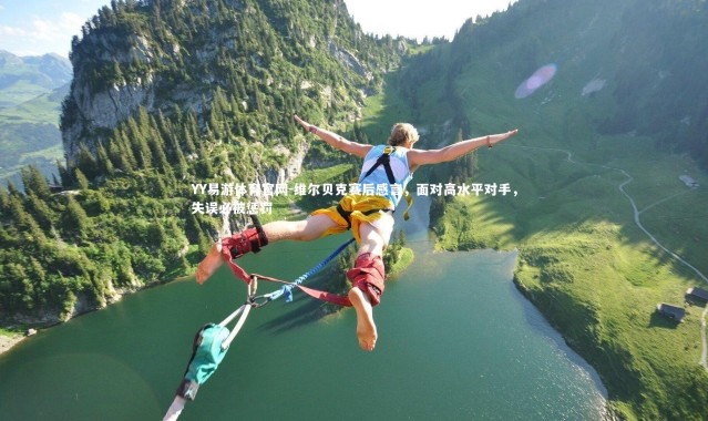 YY易游体育官网-维尔贝克赛后感言，面对高水平对手，失误必被惩罚