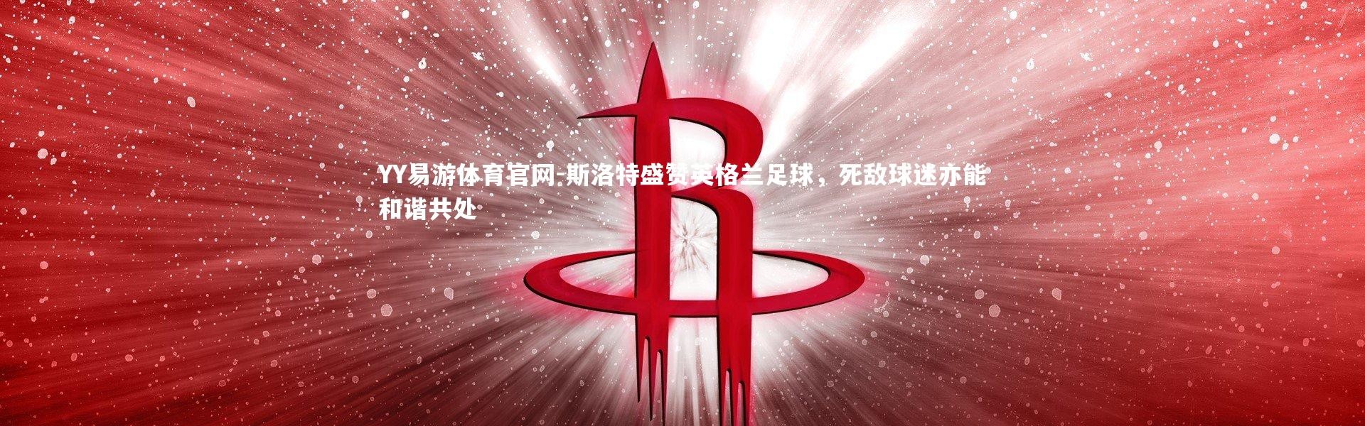 YY易游体育官网-斯洛特盛赞英格兰足球，死敌球迷亦能和谐共处