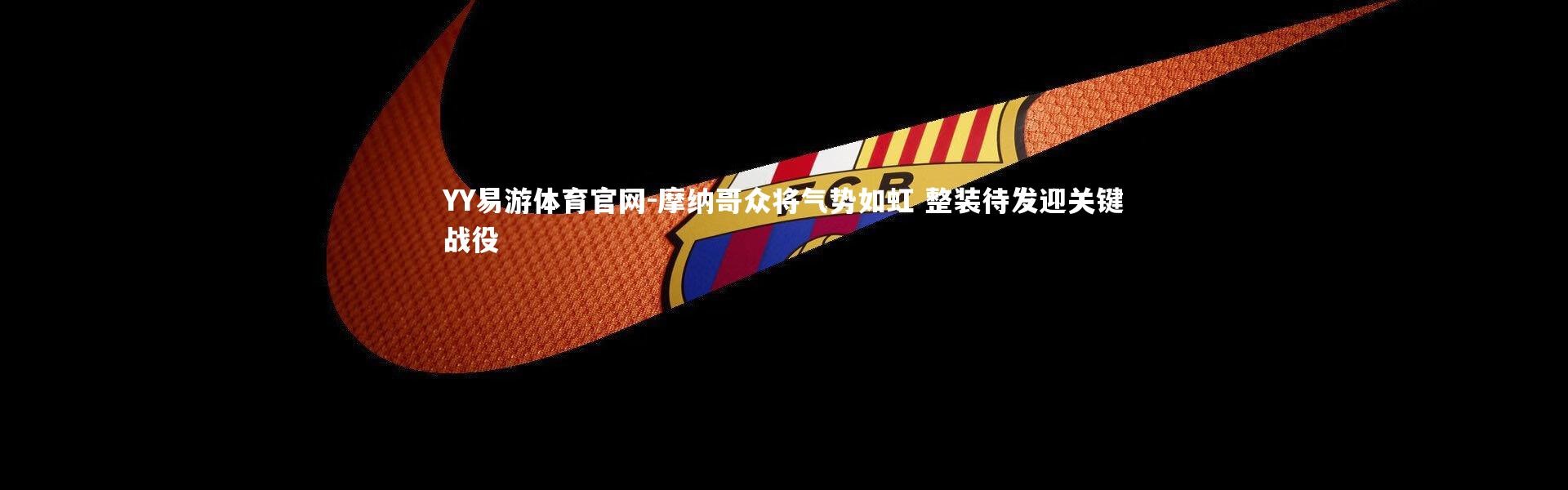 YY易游体育官网-摩纳哥众将气势如虹 整装待发迎关键战役