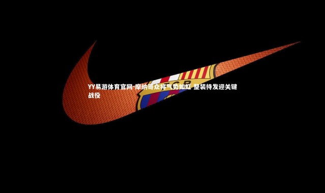 YY易游体育官网-摩纳哥众将气势如虹 整装待发迎关键战役