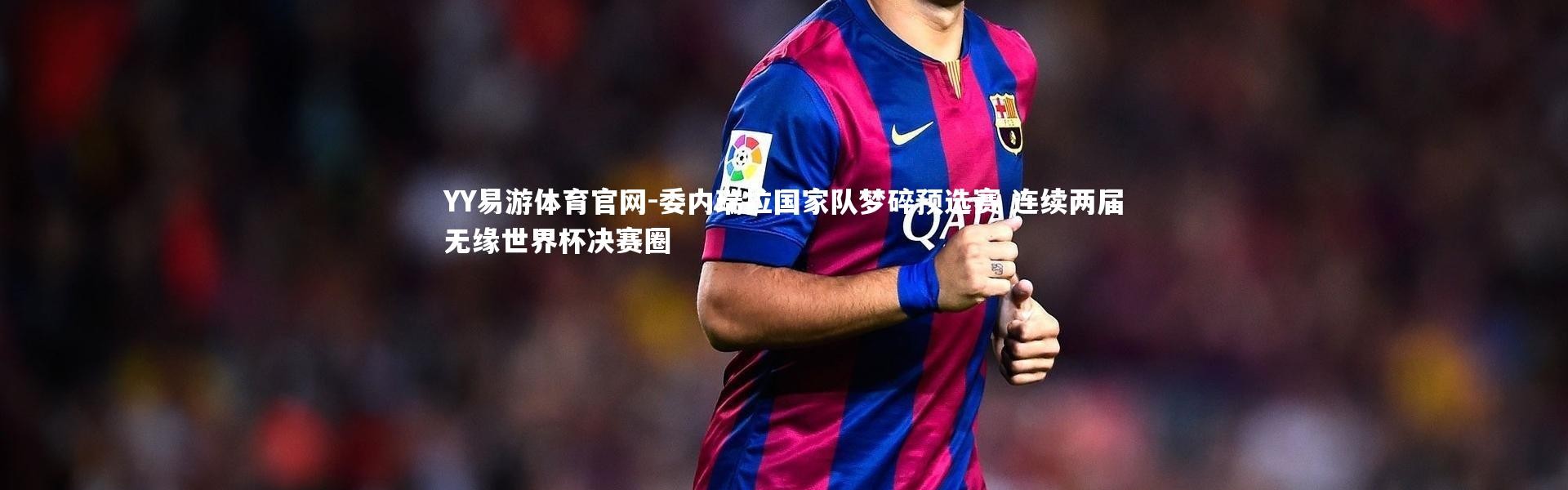 YY易游体育官网-委内瑞拉国家队梦碎预选赛 连续两届无缘世界杯决赛圈