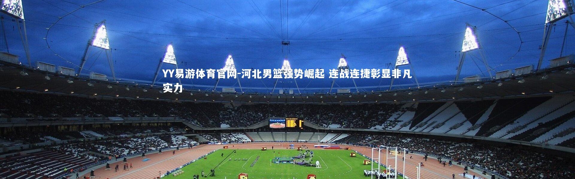 YY易游体育官网-河北男篮强势崛起 连战连捷彰显非凡实力