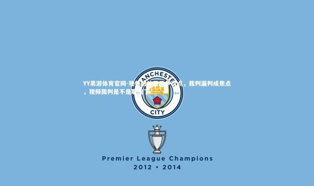 YY易游体育官网-视频回放显示争议点，裁判漏判成焦点，视频裁判是不是取消了