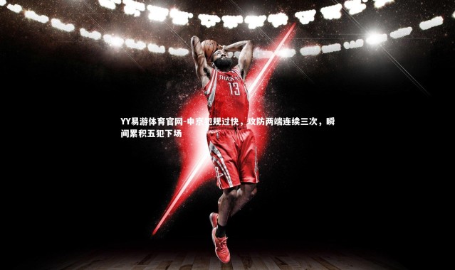 YY易游体育官网-申京犯规过快，攻防两端连续三次，瞬间累积五犯下场