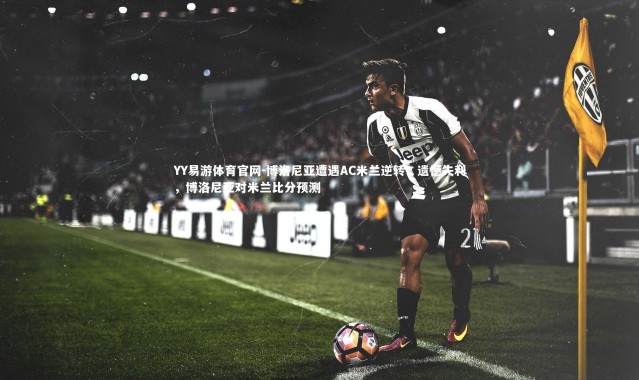 YY易游体育官网-博洛尼亚遭遇AC米兰逆转，遗憾失利，博洛尼亚对米兰比分预测