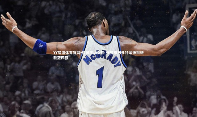 YY易游体育官网-曼城主场奏凯 强势横扫多特蒙德挺进欧冠四强