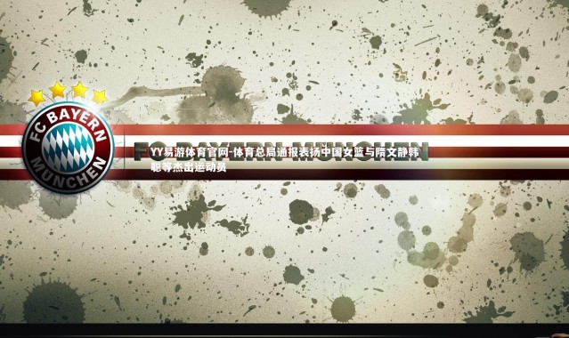 YY易游体育官网-体育总局通报表扬中国女篮与隋文静韩聪等杰出运动员