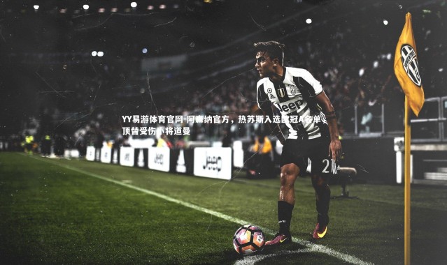 YY易游体育官网-阿森纳官方，热苏斯入选欧冠A名单，顶替受伤小将道曼