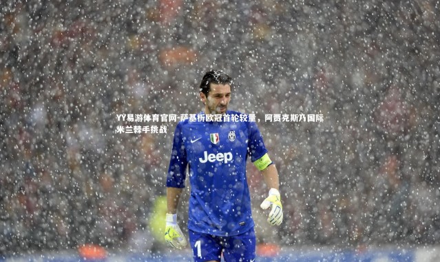 YY易游体育官网-萨基析欧冠首轮较量，阿贾克斯乃国际米兰棘手挑战