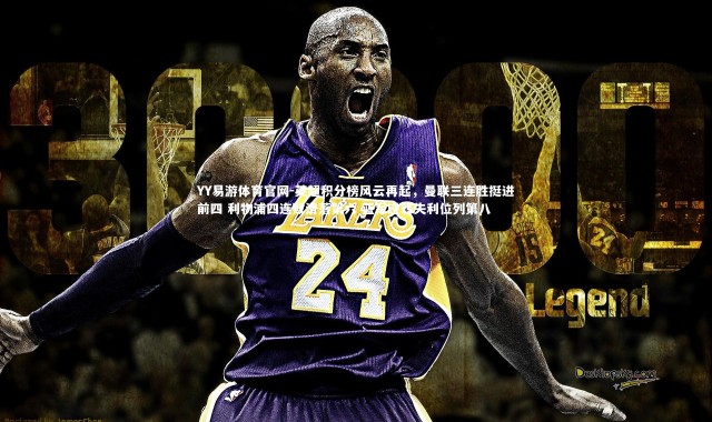 YY易游体育官网-英超积分榜风云再起，曼联三连胜挺进前四 利物浦四连败滑落第六 蓝军逆转失利位列第八