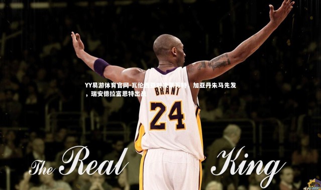 YY易游体育官网-瓦伦西亚对决莱万特，加亚丹朱马先发，瑞安德拉富恩特出战