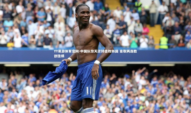 YY易游体育官网-中国队惊天逆转击败韩国 豪取两连胜创佳绩