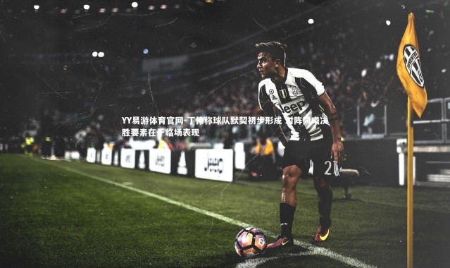 YY易游体育官网-丁伟称球队默契初步形成 对阵同曦决胜要素在于临场表现