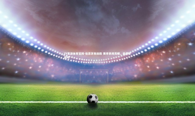 YY易游体育官网-伯恩茅斯连胜 赛季表现亮眼，伯恩茅斯吧