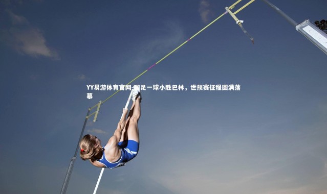 YY易游体育官网-国足一球小胜巴林，世预赛征程圆满落幕