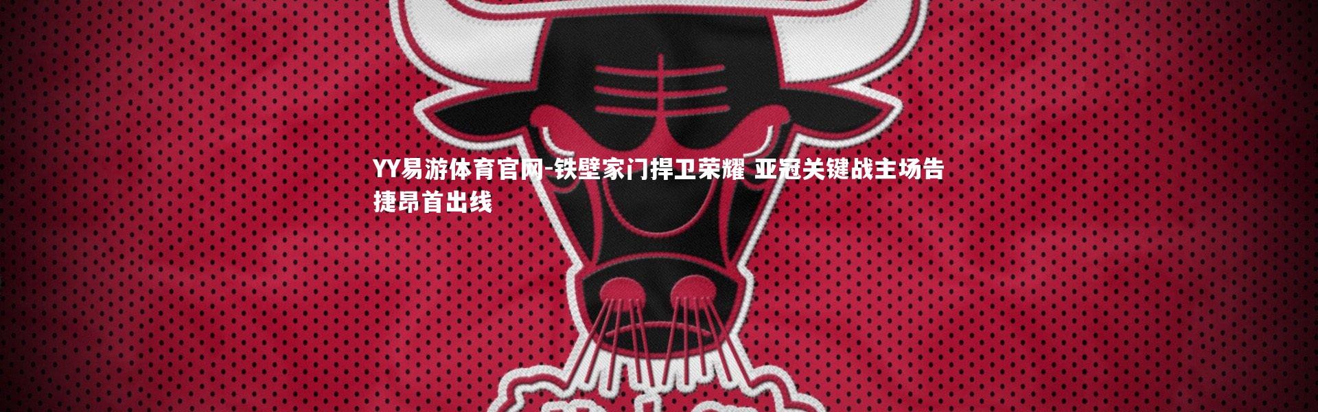 YY易游体育官网-铁壁家门捍卫荣耀 亚冠关键战主场告捷昂首出线