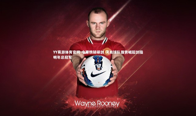 YY易游体育官网-中原铁骑砺剑 河南球队强势崛起剑指明年总冠军