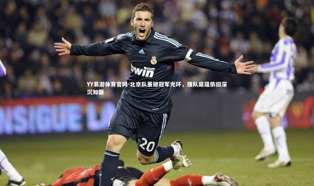 YY易游体育官网-北京队虽褪冠军光环，强队底蕴依旧深沉如磐