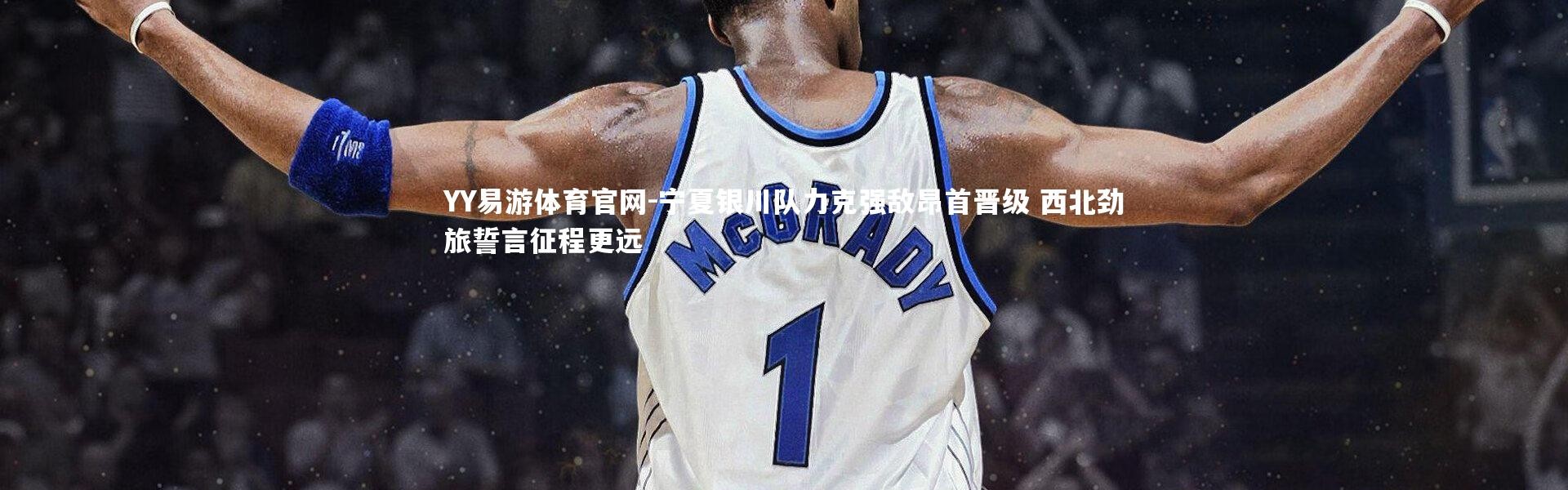 YY易游体育官网-宁夏银川队力克强敌昂首晋级 西北劲旅誓言征程更远