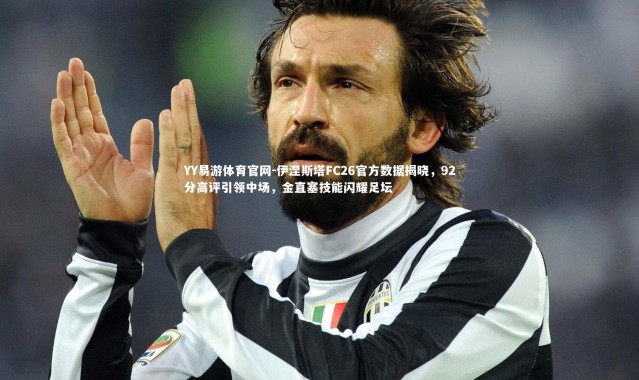 YY易游体育官网-伊涅斯塔FC26官方数据揭晓，92分高评引领中场，金直塞技能闪耀足坛