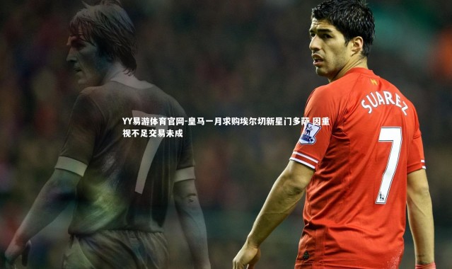 YY易游体育官网-皇马一月求购埃尔切新星门多萨 因重视不足交易未成