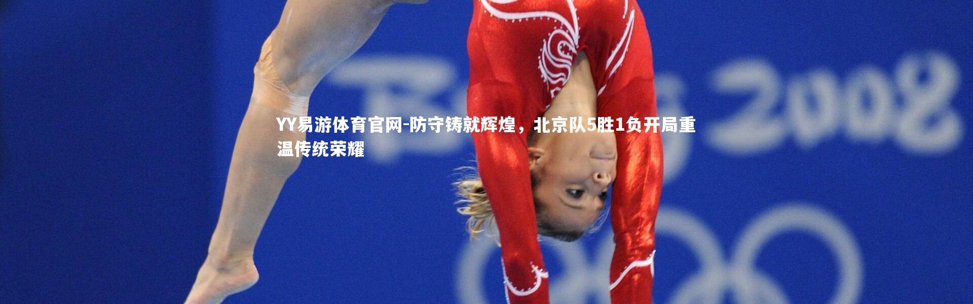 YY易游体育官网-防守铸就辉煌，北京队5胜1负开局重温传统荣耀