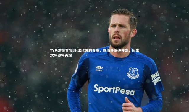 YY易游体育官网-诺坎普的召唤，陈酒多酿待传奇，历史欢呼终将再现