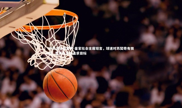 YY易游体育官网-皇家社会主席坦言，球迷对苏契奇有微词，然其乃多队追求目标