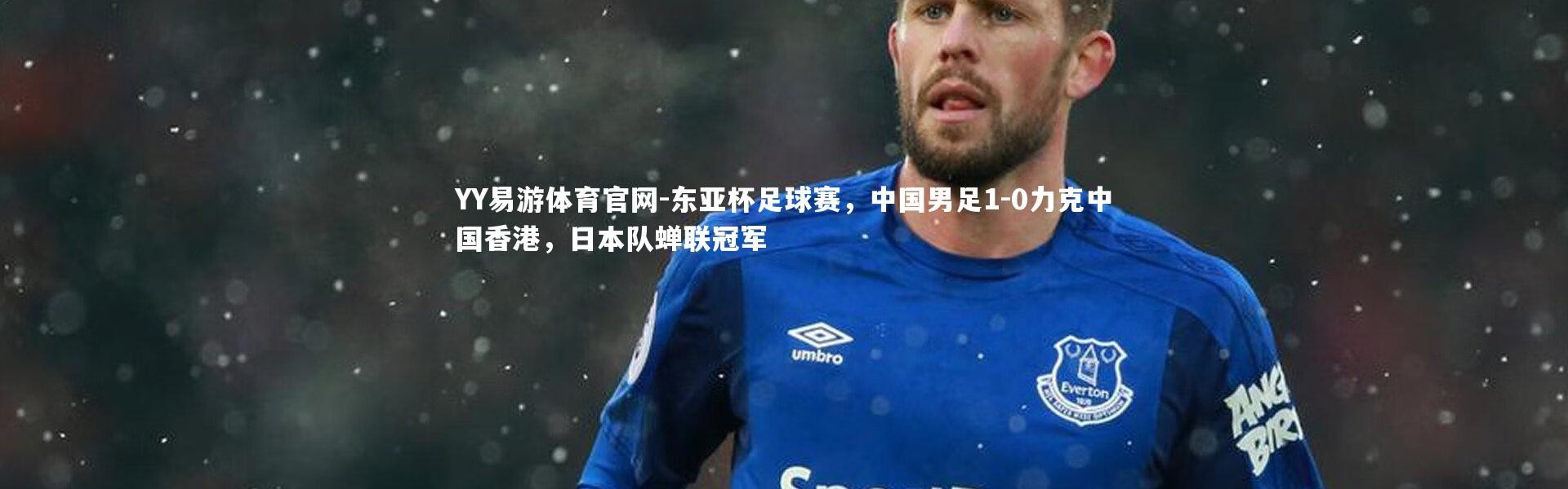 YY易游体育官网-东亚杯足球赛，中国男足1-0力克中国香港，日本队蝉联冠军