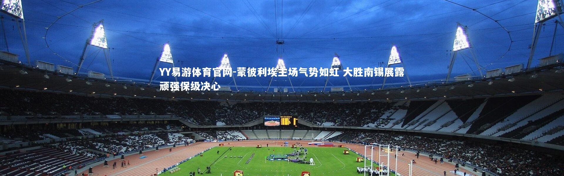 YY易游体育官网-蒙彼利埃主场气势如虹 大胜南锡展露顽强保级决心